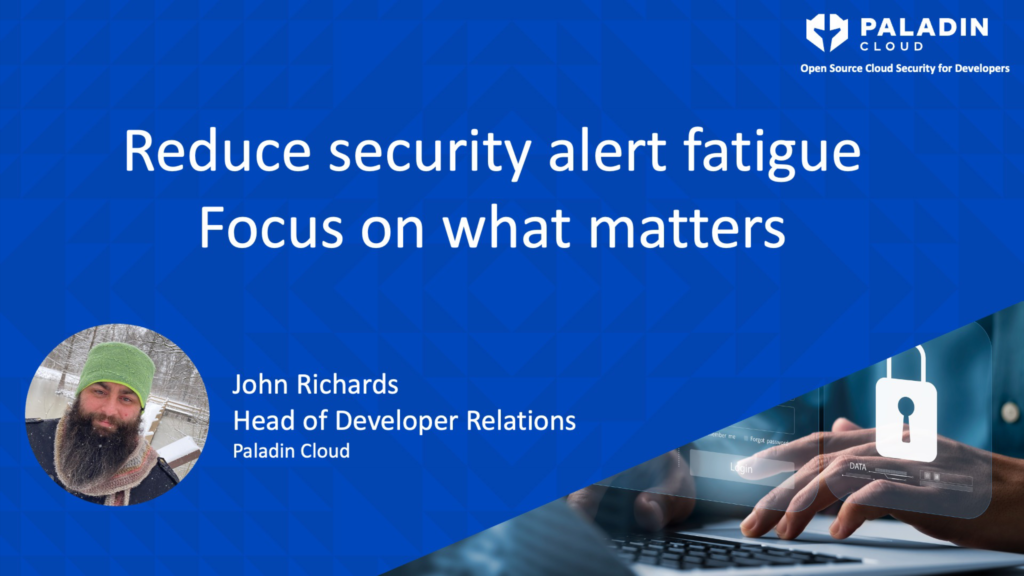 A slide reads: Reduce Security Alert Fatigue Focus on what matters In the lower left is a picture of the speaker. To the right it reads: John Richards Head of Developer Relations Paladin Cloud